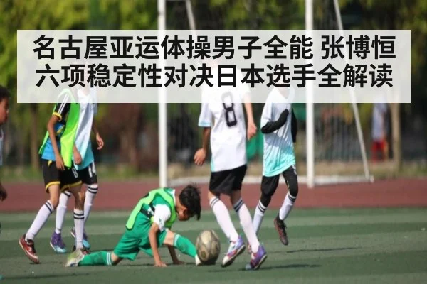 名古屋亚运体操男子全能 张博恒六项稳定性对决日本选手全解读